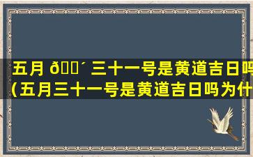 五月 🌴 三十一号是黄道吉日吗（五月三十一号是黄道吉日吗为什么）